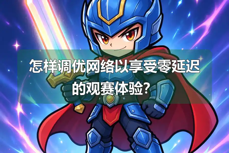 怎样调优网络以享受零延迟的观赛体验?
